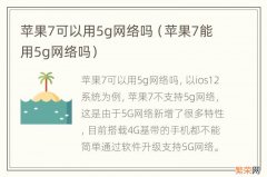 苹果7能用5g网络吗 苹果7可以用5g网络吗