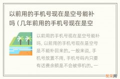 几年前用的手机号现在是空号能补吗 以前用的手机号现在是空号能补吗