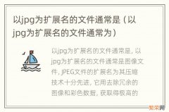 以jpg为扩展名的文件通常为 以jpg为扩展名的文件通常是