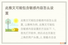 此推文可能包含敏感内容怎么设置