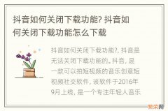 抖音如何关闭下载功能? 抖音如何关闭下载功能怎么下载