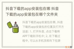 抖音下载的app安装包在哪 抖音下载的app安装包在哪个文件夹