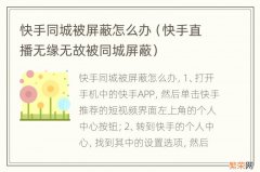 快手直播无缘无故被同城屏蔽 快手同城被屏蔽怎么办