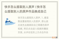 快手怎么提取别人的原声作品换成自己的 快手怎么提取别人原声