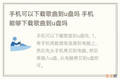 手机可以下载歌曲到u盘吗 手机能够下载歌曲到u盘吗