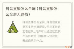 抖音直播怎么全屏无遮挡 抖音直播怎么全屏