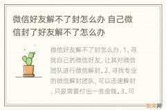 微信好友解不了封怎么办 自己微信封了好友解不了怎么办