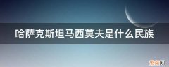 哈萨克斯坦马西莫夫是什么民族 哈萨克斯坦马明是什么民族