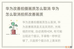 华为改善拍摄画质怎么取消 华为怎么取消拍照改善画质