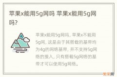 苹果x能用5g网吗 苹果x能用5g网吗?