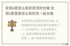 全民k歌怎么和好友同时合唱 全民k歌里面怎么和好友一起合唱