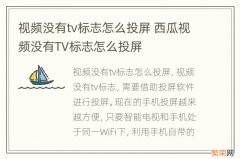 视频没有tv标志怎么投屏 西瓜视频没有TV标志怎么投屏