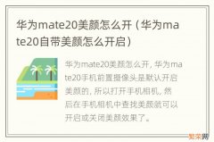 华为mate20自带美颜怎么开启 华为mate20美颜怎么开