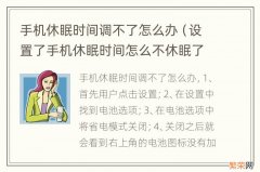 设置了手机休眠时间怎么不休眠了呢? 手机休眠时间调不了怎么办