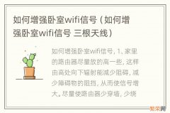 如何增强卧室wifi信号 三根天线 如何增强卧室wifi信号