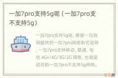 一加7pro支不支持5g 一加7pro支持5g呢