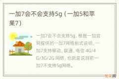 一加5和苹果7 一加7会不会支持5g