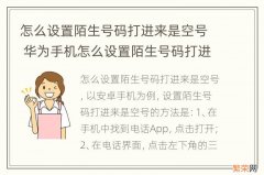 怎么设置陌生号码打进来是空号 华为手机怎么设置陌生号码打进来是空号