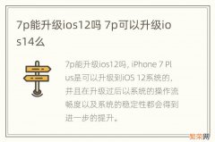 7p能升级ios12吗 7p可以升级ios14么