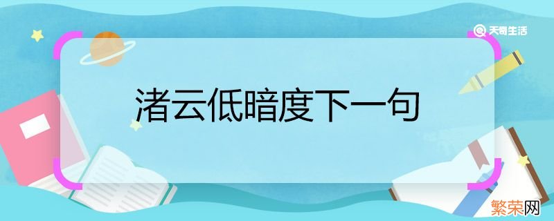 渚云低暗度下一句 渚云低暗度下一句是什么