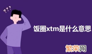 饭圈xtm是什么意思 饭圈xtm的意思介绍