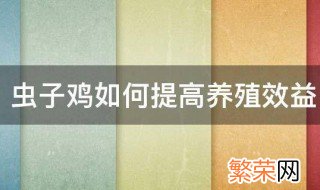 虫子鸡如何提高养殖效益 虫子鸡提高养殖效益的方法