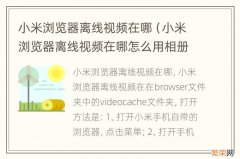 小米浏览器离线视频在哪怎么用相册播放 小米浏览器离线视频在哪