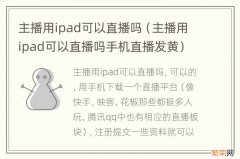 主播用ipad可以直播吗手机直播发黄 主播用ipad可以直播吗