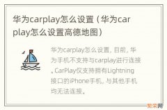 华为carplay怎么设置高德地图 华为carplay怎么设置