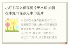 小红书怎么保存图片无水印 如何在小红书保存无水印图片