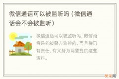 微信通话会不会被监听 微信通话可以被监听吗