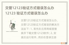 交管12123验证方式错误怎么办 12123 验证方式错误怎么办