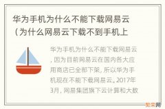 为什么网易云下载不到手机上 华为手机为什么不能下载网易云