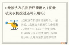 优盘被洗衣机搅过还可以用吗 u盘被洗衣机搅后还能用么