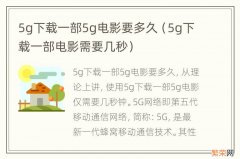 5g下载一部电影需要几秒 5g下载一部5g电影要多久