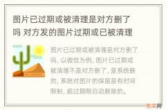 图片已过期或被清理是对方删了吗 对方发的图片过期或已被清理怎么回事