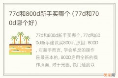 77d和700d哪个好 77d和800d新手买哪个