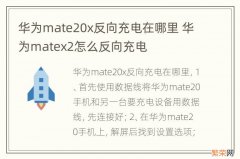 华为mate20x反向充电在哪里 华为matex2怎么反向充电