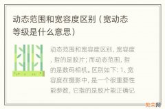 宽动态等级是什么意思 动态范围和宽容度区别