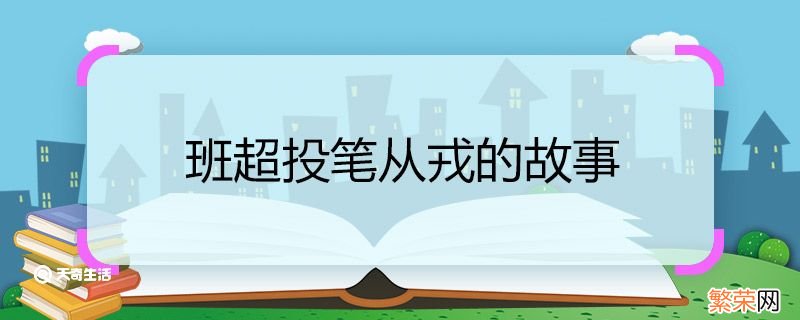 班超投笔从戎的故事 班超投笔从戎的故事介绍