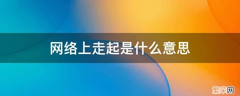 网络上走起是什么意思 网络走一个什么意思