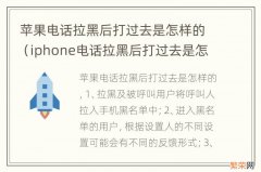 iphone电话拉黑后打过去是怎样的 苹果电话拉黑后打过去是怎样的