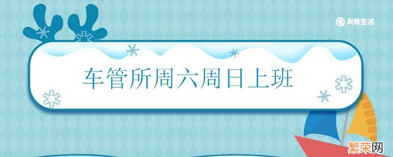 车管所周六周日上班吗 车管所周末上不上班