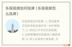 乐视视频怎么投屏 乐视视频如何投屏