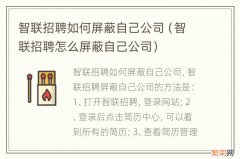 智联招聘怎么屏蔽自己公司 智联招聘如何屏蔽自己公司