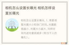 相机怎么设置长曝光 相机怎样设置长曝光