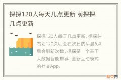 探探120人每天几点更新 萌探探几点更新