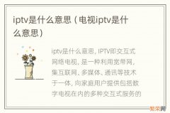 电视iptv是什么意思 iptv是什么意思