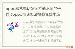 oppo电话怎么拦截骚扰电话 oppo骚扰电话怎么拦截不同的号码