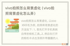 vivo拍照背景虚化怎么弄 vivo拍照怎么背景虚化